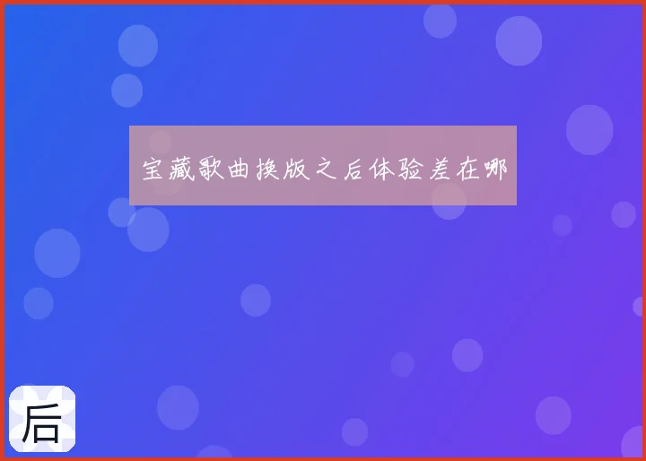 宝藏歌曲换版之后体验差在哪